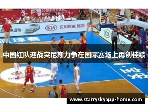 中国红队迎战突尼斯力争在国际赛场上再创佳绩