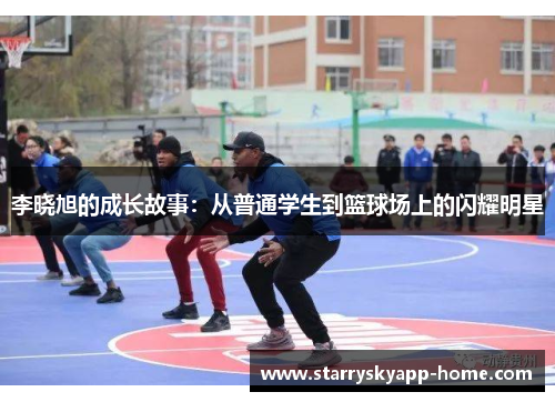 李晓旭的成长故事：从普通学生到篮球场上的闪耀明星