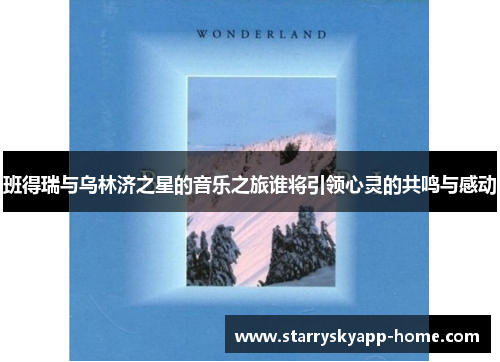 班得瑞与乌林济之星的音乐之旅谁将引领心灵的共鸣与感动