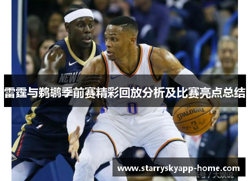 雷霆与鹈鹕季前赛精彩回放分析及比赛亮点总结