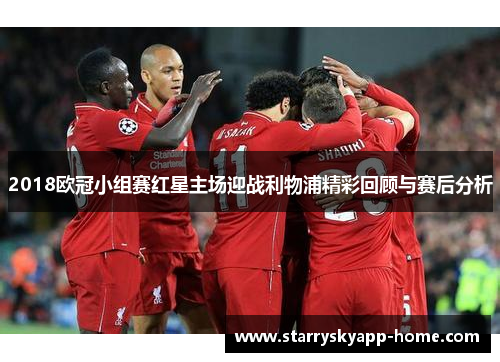 2018欧冠小组赛红星主场迎战利物浦精彩回顾与赛后分析