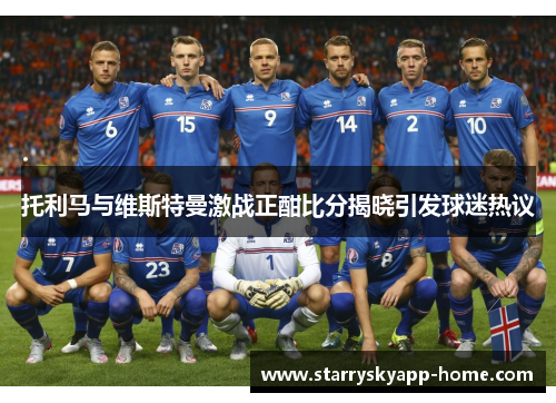 托利马与维斯特曼激战正酣比分揭晓引发球迷热议