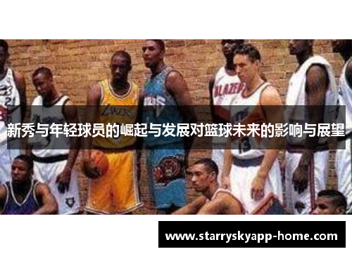 新秀与年轻球员的崛起与发展对篮球未来的影响与展望